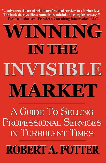 Winning in the Invisible Market: A Guide to Selling Professional Services in Turbulent Times by Robert A. Potter